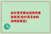 松针灵芝煮水功效作用及禁忌(松针灵芝水的功效及禁忌)