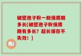 破壁孢子粉一般保质期多长(破壁孢子粉保质期有多长？超长保存不失效！)