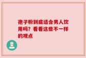 孢子粉到底适合男人饮用吗？看看这些不一样的观点