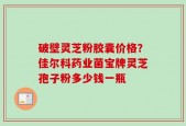 破壁灵芝粉胶囊价格？佳尔科药业菌宝牌灵芝孢子粉多少钱一瓶