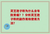 灵芝孢子粉为什么会导致胃痛？？分析灵芝孢子粉的副作用和使用方法？