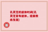 孔灵芝的退休时间(孔灵芝宣布退休，结束教练生涯)