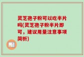 灵芝孢子粉可以吃半片吗(灵芝孢子粉半片即可，建议用量注意事项简析)
