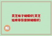 灵芝妹子蝴蝶虾(灵芝姑娘带你尝鲜蝴蝶虾)