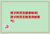 孢子粉灵芝菌香味浓(孢子粉灵芝散发浓郁香气)