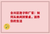 合川区孢子粉厂家：如何从田间到餐桌，滋养你的生活