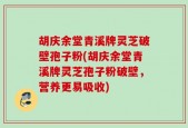胡庆余堂青溪牌灵芝破壁孢子粉(胡庆余堂青溪牌灵芝孢子粉破壁，营养更易吸收)