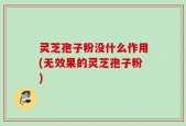 灵芝孢子粉没什么作用(无效果的灵芝孢子粉)