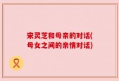 宋灵芝和母亲的对话(母女之间的亲情对话)