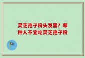 灵芝孢子粉头发黑？哪种人不宜吃灵芝孢子粉