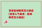 宝安佳城鲜灵芝火锅店(宝安人气美食：佳城鲜灵芝火锅店)