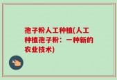 孢子粉人工种植(人工种植孢子粉：一种新的农业技术)