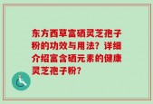东方西草富硒灵芝孢子粉的功效与用法？详细介绍富含硒元素的健康灵芝孢子粉？
