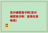 百兴破壁孢子粉(百兴破壁孢子粉：容易吃易吸收)