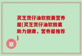 灵芝煲仔油软胶囊营养屋(灵芝煲仔油软胶囊助力健康，营养屋推荐)