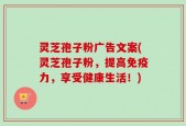 灵芝孢子粉广告文案(灵芝孢子粉，提高免疫力，享受健康生活！)