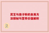 灵芝与孢子粉的食用方法探秘与营养价值解析