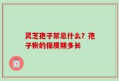 灵芝孢子禁忌什么？孢子粉的保质期多长
