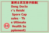 董博士灵芝孢子胶囊(Dong Doctor's Reishi Spore Capsules - The Ultimate Health Supplement)