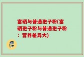 富硒与普通孢子粉(富硒孢子粉与普通孢子粉：营养差异大)