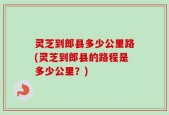 灵芝到郎县多少公里路(灵芝到郎县的路程是多少公里？)