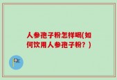 人参孢子粉怎样喝(如何饮用人参孢子粉？)