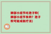 肺部小结节吃孢子粉(肺部小结节有救？孢子粉可能成新疗法)