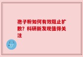 孢子粉如何有效阻止扩散？科研新发现值得关注