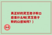真正好的灵芝孢子粉口感是什么味(灵芝孢子粉的口感如何？)