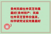 贵州天麻杜仲灵芝效果最好(贵州特产：天麻杜仲灵芝营养价值高，科学研究证实效果最好)