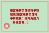 康富来牌灵芝破孢子粉胶囊(康富来牌灵芝孢子粉胶囊：提升免疫力，补充营养。)