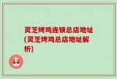 灵芝烤鸡连锁总店地址(灵芝烤鸡总店地址解析)