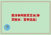 西洋参阿胶灵芝水(参灵胶水：营养佳品)