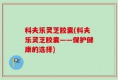 科夫乐灵芝胶囊(科夫乐灵芝胶囊——保护健康的选择)