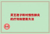 灵芝孢子粉对慢性肺炎的疗效和使用方法