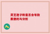 灵芝孢子粉是否会导致黑便的与分析