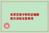 克灵芝孢子粉的正确服用方法和注意事项