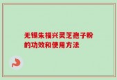 无锡朱福兴灵芝孢子粉的功效和使用方法