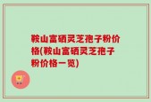 鞍山富硒灵芝孢子粉价格(鞍山富硒灵芝孢子粉价格一览)
