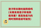 孢子粉长期吃能防癌吗(长期食用孢子粉有防癌效果？提高免疫力的同时预防癌症可能性)