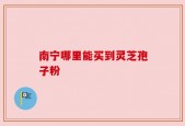 南宁哪里能买到灵芝孢子粉