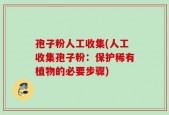 孢子粉人工收集(人工收集孢子粉：保护稀有植物的必要步骤)