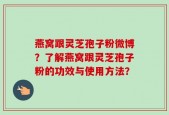 燕窝跟灵芝孢子粉微博？了解燕窝跟灵芝孢子粉的功效与使用方法？