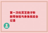 第一次吃灵芝孢子粉 新奇体验与身体反应全记录