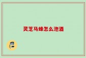 灵芝马蜂怎么泡酒