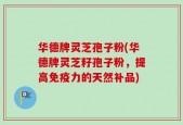 华德牌灵芝孢子粉(华德牌灵芝籽孢子粉，提高免疫力的天然补品)