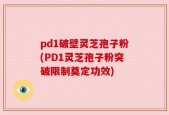 pd1破壁灵芝孢子粉(PD1灵芝孢子粉突破限制奠定功效)