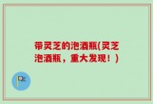 带灵芝的泡酒瓶(灵芝泡酒瓶，重大发现！)