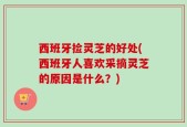 西班牙捡灵芝的好处(西班牙人喜欢采摘灵芝的原因是什么？)