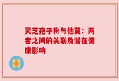 灵芝孢子粉与他莫：两者之间的关联及潜在健康影响